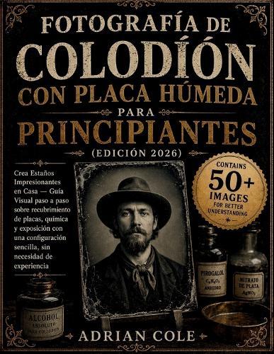 Fotografía de colodión con placa húmeda para principiantes (Edición 2026): Crea Estaños Impresionantes en Casa - Guía Visual paso a paso sobre recubrimiento de placas, química y exposición con una configuración sencilla, sin necesidad de experiencia