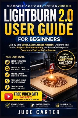 Lightburn 2.0 User Guide for Beginners: Step-by-Step Setup, Laser Settings Mastery, Engraving and Cutting Projects, Troubleshooting, and Proven Techniques to Create and Sell with Confidence