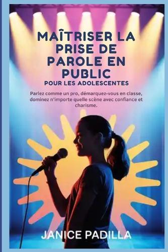 Maîtriser la prise de parole en public pour les adolescents: Parlez comme un pro, démarquez-vous en classe, dominez n'importe quelle scène avec confiance et charisme.