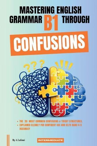 Mastering English Grammar B1 Through Confusions: The 20 Most Common Confusions & Tricky Structures Explained Clearly For Confident Use and IELTS Band 4-5 Accuracy