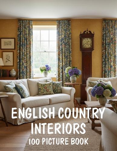 100 English Country Interiors: A Picture Book of English Country Interiors, Rustic Farmhouse Style and Cozy Cottage Decor