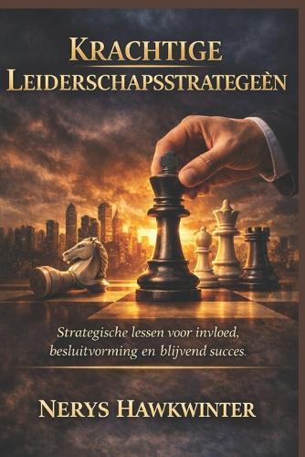 Krachtige Leiderschapsstrategieën: Strategische lessen voor invloed, besluitvorming en blijvend succes