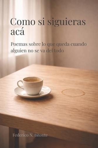 Como si siguieras acá: Poemas sobre lo que queda cuando alguien no se va del todo