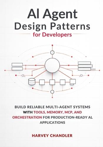 AI Agent Design Patterns for Developers: Build Reliable Multi-Agent Systems with Tools, Memory, MCP, and Orchestration for Production-Ready AI Applications