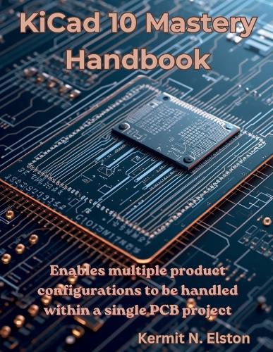 KiCad 10 Mastery Handbook: Enables multiple product configurations to be handled within a single PCB project