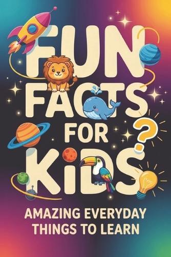 Fun Facts for Kids: Amazing Everyday Things to Learn, book of facts for kids (orvani s children's encyclopedia)