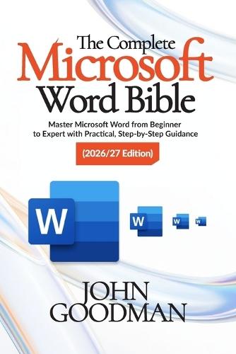 The Complete Microsoft Word Bible 2026 Edition: Master Microsoft Word from Beginner to Expert with Practical, Step-by-Step Guidance