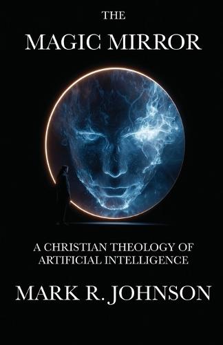 The Magic Mirror: A Christian Theology of Artificial Intelligence