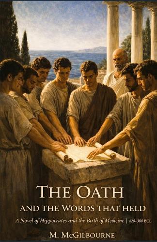 The Oath and the Words that Held: A Novel of Hippocrates and the Birth of Medicine 420-380 BCE