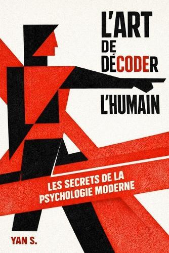 L'Art de Décoder l'Humain: Comment analyser les gens, lire le langage corporel et utiliser les secrets de la psychologie pour reprendre le contrôle.