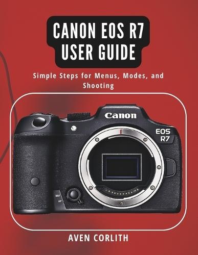 Canon EOS R7 User Guide: Simple Steps for Menus, Modes, and Shooting