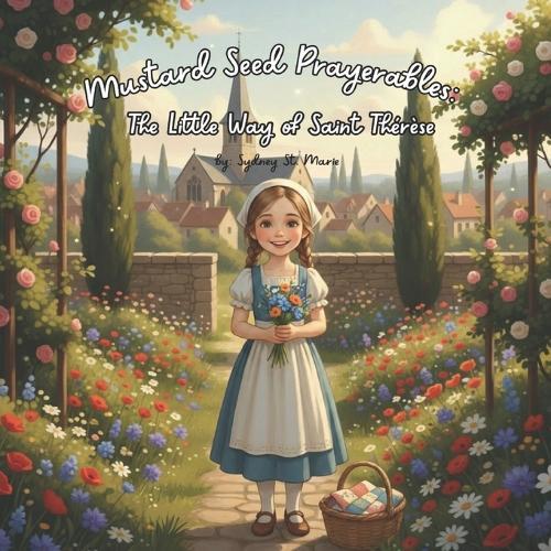 Mustard Seed Prayerables: The Little Way of Saint Thérèse: A Saint Story for Children About Doing Little Things with Big Love