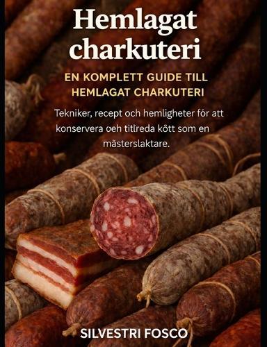 Hemlagat charkuteri - En komplett guide till hemlagat charkuteri: Tekniker, recept och hemligheter för att konservera och tillreda kött som en mästerslaktare.