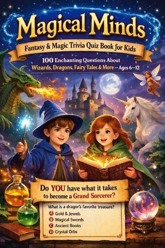 Magical Minds: Fantasy & Magic Trivia Quiz Book for Kids 100 Enchanting Questions About Wizards, Dragons, Fairy Tales & More - Ages 6-12