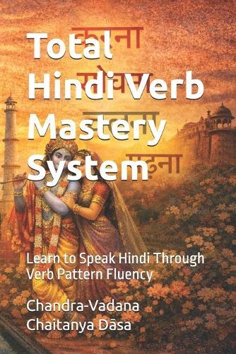 Total Hindi Verb Mastery System: Learn to Speak Hindi Through Verb Pattern Fluency