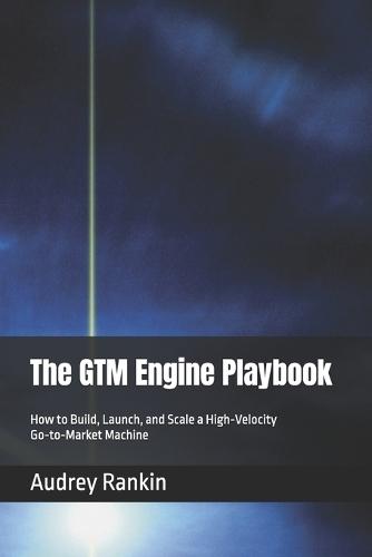 The GTM Engine Playbook: How to Build, Launch, and Scale a High-Velocity Go-to-Market Machine
