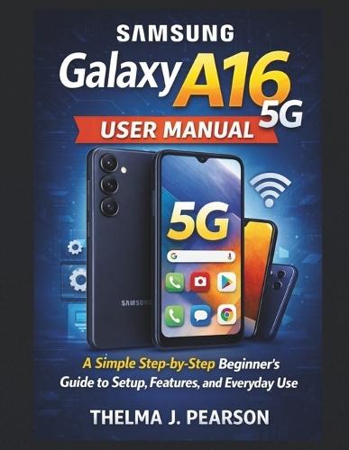 Samsung Galaxy A16 5G User Manual: A Simple Step-by-Step Beginner's Guide to Setup, Features, and Everyday Use