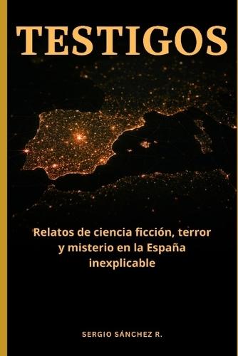 Testigos: Relatos de ciencia ficción, terror y misterio ocurridos en la España inexplicable