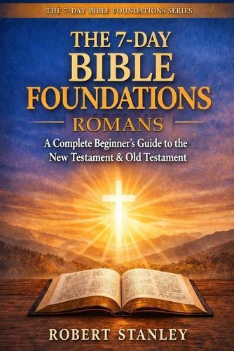 7-Day Bible Foundations - The Book of Romans: A Complete Beginner's Guide to the New Testament & Old Testament