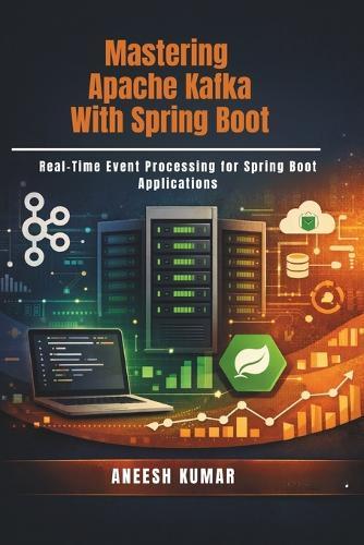 Mastering Apache Kafka With Spring Boot: Real-Time Event Processing for Spring Boot Applications