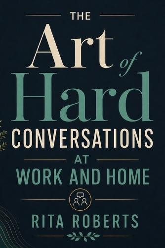 The Art of Hard Conversations at Work and Home