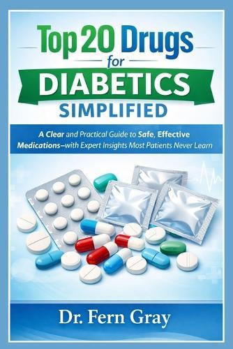 Top 20 Drugs For Diabetics Simplified: A Clear and Practical Guide to Safe, Effective Medications-with Expert Insights Most Patients Never Learn