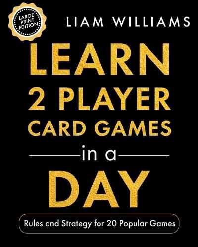Learn 2 Player Card Games in a Day: Rules and Strategy for 20 Popular Games, Large Print Edition