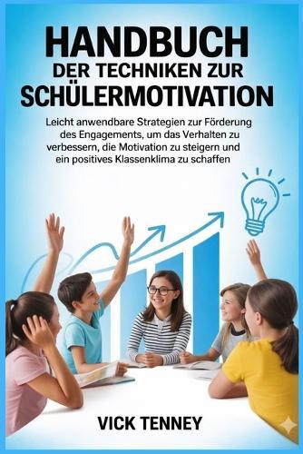 Handbuch der Techniken zur Schülermotivation: Leicht anwendbare Strategien zur Förderung des Engagements, um das Verhalten zu verbessern, die Motivation zu steigern und ein positives Klassenklima zu s