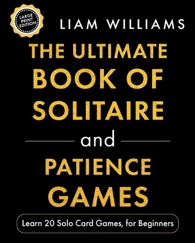 The Ultimate Book of Solitaire and Patience Games: Learn 20 Solo Card Games, for Beginners, Large Print Edition