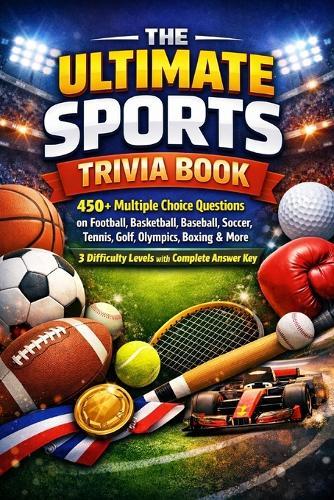 The Ultimate Sports Trivia Book: 450+ Multiple Choice Questions on Football, Basketball, Baseball, Soccer, Tennis, Golf, Olympics, Boxing, Auto Racing & More - 3 Difficulty Levels with Complete Answer Key