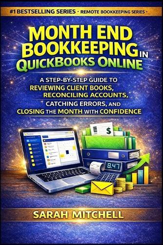 Month End Bookkeeping in QuickBooks Online: A Step-by-Step Guide to Reviewing Client Books, Reconciling Accounts, Catching Errors, and Closing the Month With Confidence