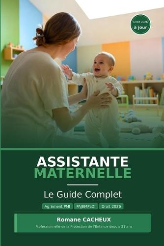 Assistante Maternelle: Le Guide Complet: Agrément PMI, Contrat de travail, PAJEMPLOI, Droits 2026, Pédagogie et Situations difficiles - Tout ce que vous devez savoir avant et pendant votre activité