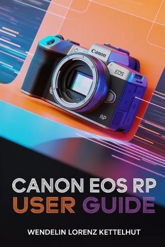 Canon EOS RP User Guide: A Simple Step-by-Step Guide to Master Photography and Video Confidently