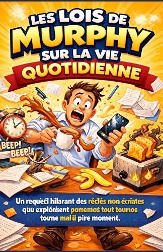 Les Lois de Murphy Sur La Vie Quotidienne: Un recueil hilarant des règles non écrites qui expliquent pourquoi tout tourne mal au pire moment.