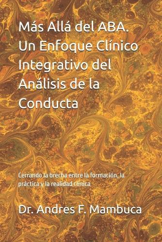 Más Allá del ABA. Un Enfoque Clínico Integrativo del Análisis de la Conducta: Cerrando la brecha entre la formación, la práctica y la realidad clínica