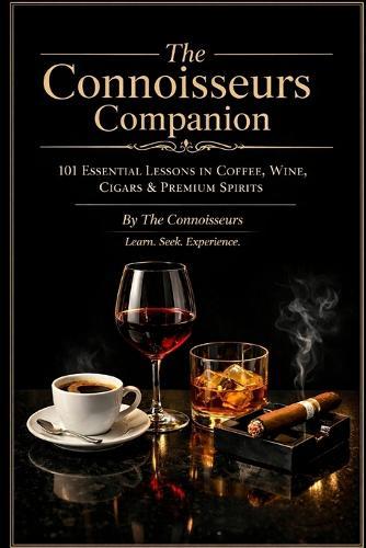 The Connoisseurs Companion Book: 101 Essential Lessons In Coffee, Wine, Cigars & Premium Spirits