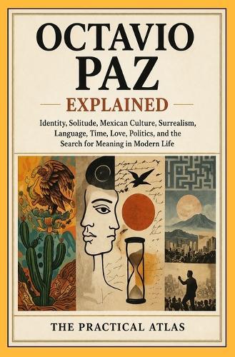 Octavio Paz Explained: Identity, Solitude, Mexican Culture, Surrealism, Language, Time, Love, Politics, and the Search for Meaning in Modern Life