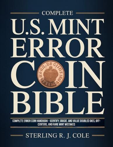 Complete U.S. Mint Error Coin Bible: Complete Error Coin Handbook - Identify, Grade, and Value Doubled Dies, Off-Centers, and Rare Mint Mistakes