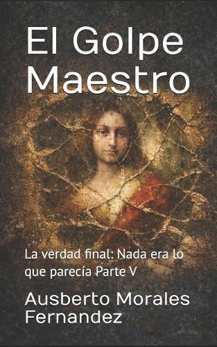 El Golpe Maestro: La verdad final: Nada era lo que parecía Parte V