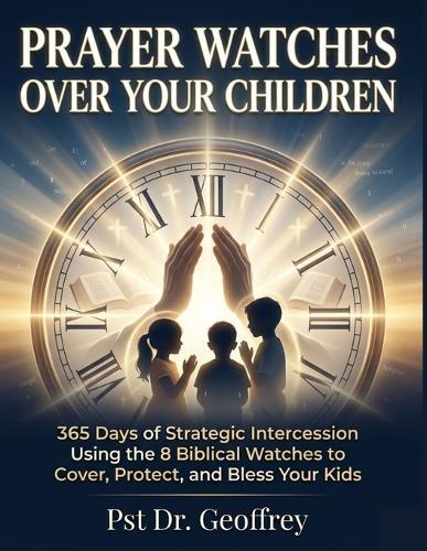 prayer watch over kids: 365 Days of Strategic Intercession Using the 8 Biblical Watches to Cover, Protect, and Bless Your Kids
