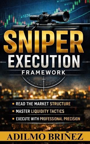Sniper Execution in Trading Framework: Read The Market Structure, Master Liquidity Tactics, Execute Whith Professional Presición