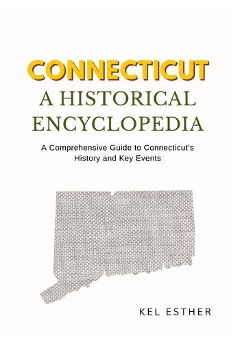 Connecticut: A HISTORICAL ENCYCLOPEDIA: A Comprehensive Guide to Connecticut's History and Key Events