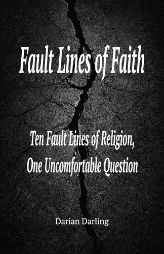 Fault Lines of Faith: Ten Fault Lines of Religion, One Uncomfortable Question