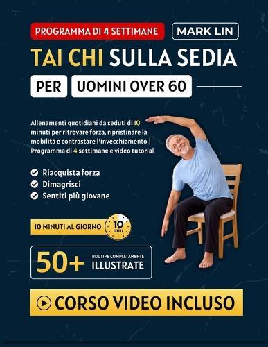 Tai CHI Sulla Sedia Per Uomini Over 60: Allenamenti quotidiani da seduti di 10 minuti per ritrovare forza, ripristinare la mobilità e contrastare l'invecchiamento Programma di 4 settimane e video tutorial