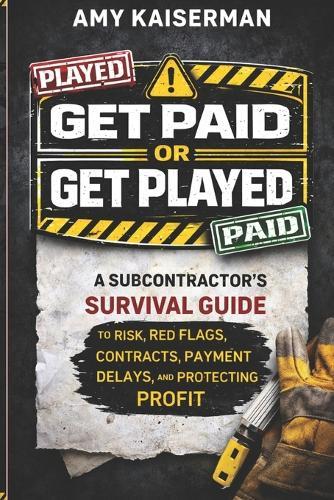 Get Paid or Get Played: The Subcontract's Survival Guide to Risks, Red Flags, Contracts, Payment Delays, and Protecting Profit