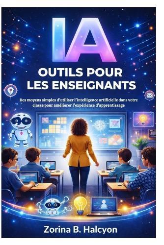 IA Outils pour les enseignants: Des moyens simples d'utiliser l'intelligence artificielle dans votre classe pour améliorer l'expérience d'apprentissage
