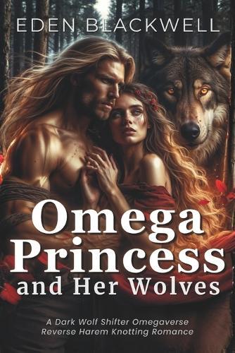 Omega Princess and Her Wolves: A Dark Wolf Shifter Omegaverse Reverse Harem Knotting Romance