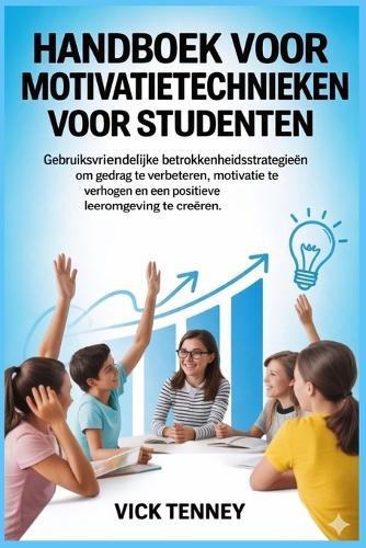Handboek voor motivatietechnieken voor studenten: Gebruiksvriendelijke betrokkenheidsstrategieën om gedrag te verbeteren, motivatie te verhogen en een positieve leeromgeving te creëren.