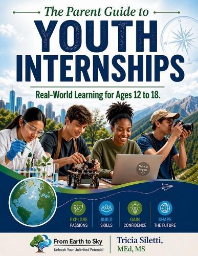 The Parent Guide to YOUTH INTERNSHIPS Real-World Learning for Ages 12 to 18