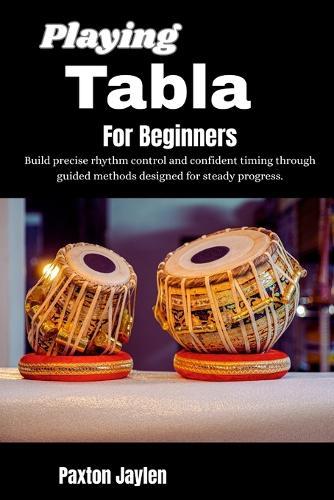 Playing Tabla For Beginners: Build precise rhythm control and confident timing through guided methods designed for steady progress.